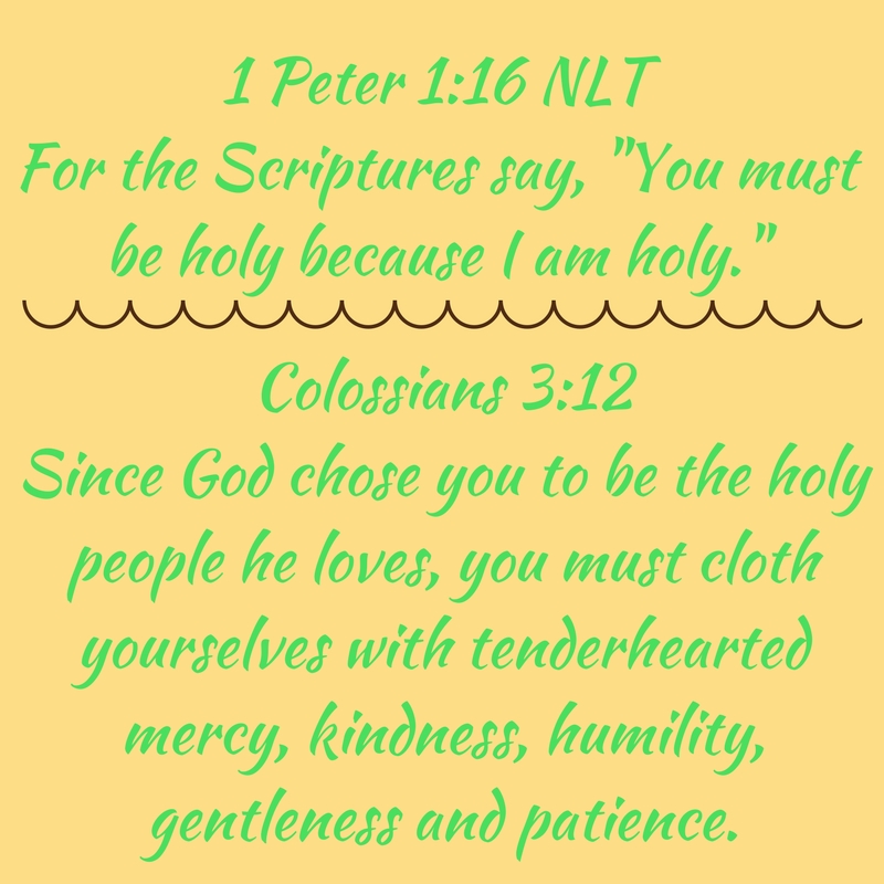 1 Peter 1-16 NLTFor the Scriptures say, -You must be holy because I am holy.-